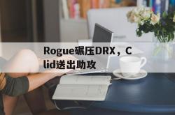 开云体育app-Rogue碾压DRX，Clid送出助攻